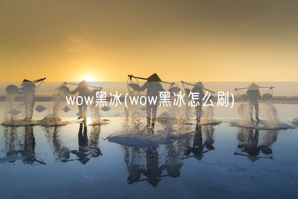 wow黑冰(wow黑冰怎么刷)(图1) wow黑冰(wow黑冰怎么刷)(图1)