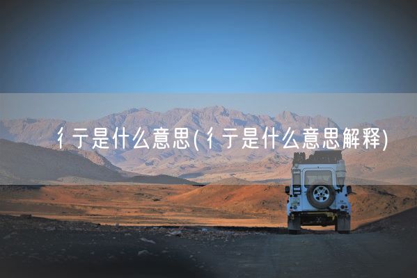 彳亍是什么意思(彳亍是什么意思解释)(图1)