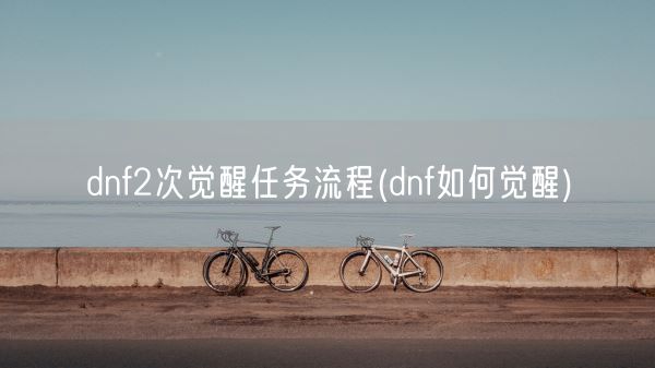 dnf2次觉醒任务流程(dnf如何觉醒)(图1)