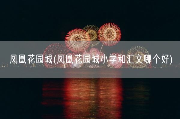 凤凰花园城(凤凰花园城小学和汇文哪个好)(图1)