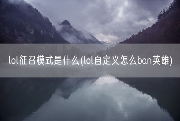 lol征召模式是什么(lol自定义怎么ban英雄)(图1)