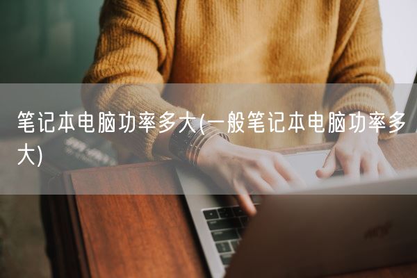 笔记本电脑功率多大(一般笔记本电脑功率多大)(图1) 笔记本电脑功率多大(一般笔记本电脑功率多大)(图1)