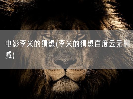 电影李米的猜想(李米的猜想百度云无删减)(图1) 电影李米的猜想(李米的猜想百度云无删减)(图1)