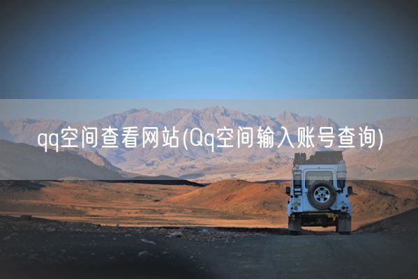 qq空间查看网站(Qq空间输入账号查询)(图1) qq空间查看网站(Qq空间输入账号查询)(图1)
