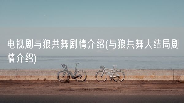 电视剧与狼共舞剧情介绍(与狼共舞大结局剧情介绍)(图1) 电视剧与狼共舞剧情介绍(与狼共舞大结局剧情介绍)(图1)