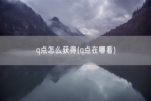 q点怎么获得(q点在哪看)(图1) q点怎么获得(q点在哪看)(图1)