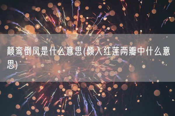 颠鸾倒凤是什么意思(倾入红莲两瓣中什么意思)(图1)