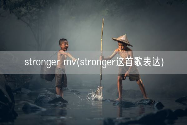 stronger mv(stronger这首歌表达)(图1)