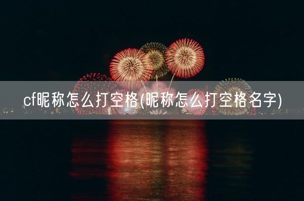 cf昵称怎么打空格(昵称怎么打空格名字)(图1) cf昵称怎么打空格(昵称怎么打空格名字)(图1)