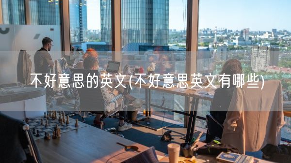 不好意思的英文(不好意思英文有哪些)(图1)