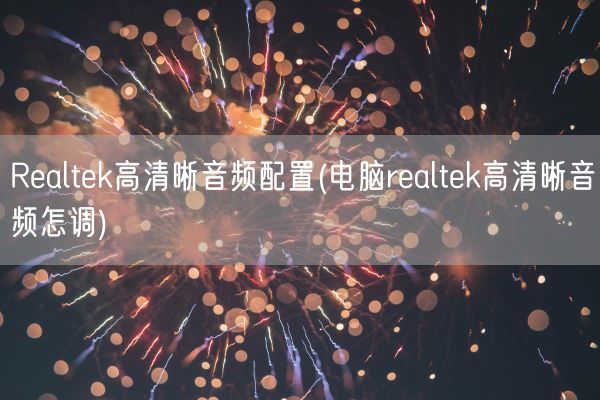 Realtek高清晰音频配置(电脑realtek高清晰音频怎调)(图1) Realtek高清晰音频配置(电脑realtek高清晰音频怎调)(图1)