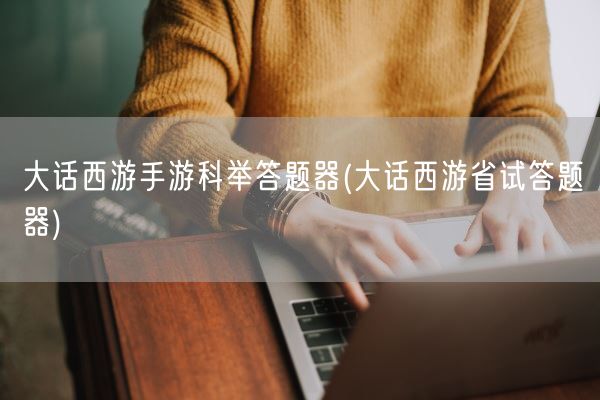 大话西游手游科举答题器(大话西游省试答题器)(图1) 大话西游手游科举答题器(大话西游省试答题器)(图1)
