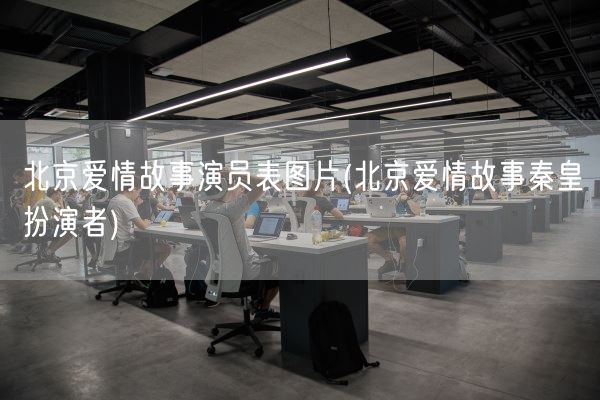 北京爱情故事演员表图片(北京爱情故事秦皇扮演者)(图1)