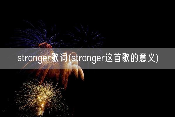 stronger歌词(stronger这首歌的意义)(图1)