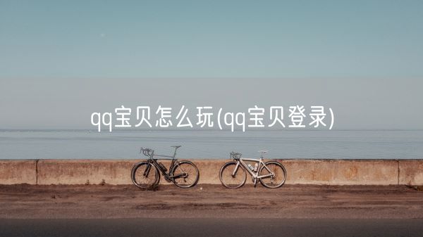 qq宝贝怎么玩(qq宝贝登录)(图1) qq宝贝怎么玩(qq宝贝登录)(图1)