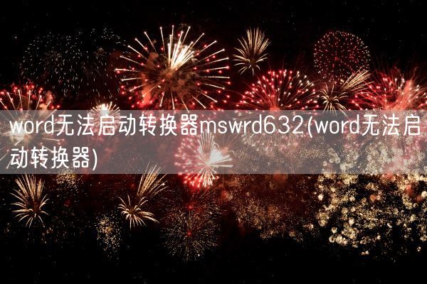 word无法启动转换器mswrd632(word无法启动转换器)(图1)