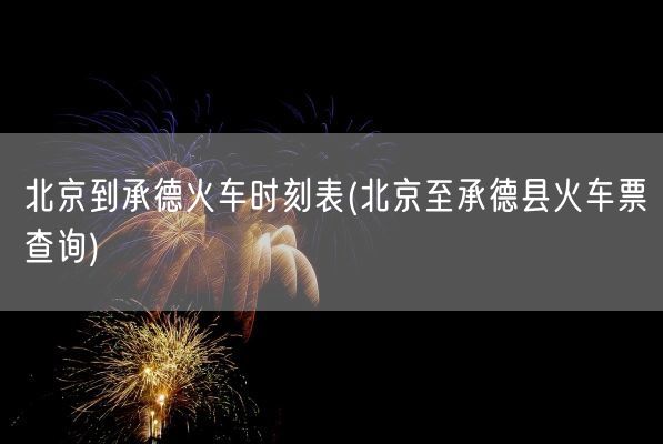 北京到承德火车时刻表(北京至承德县火车票查询)(图1)
