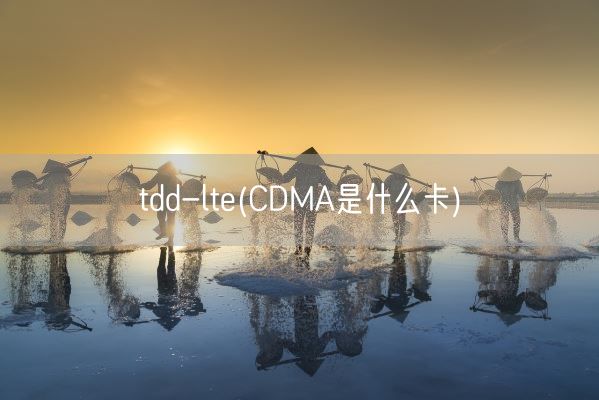 tdd-lte(CDMA是什么卡)(图1) tdd-lte(CDMA是什么卡)(图1)
