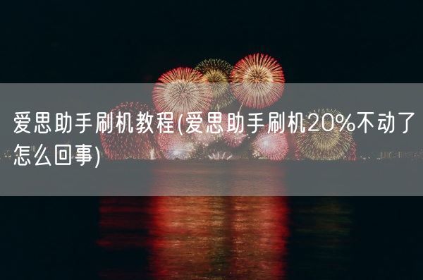 爱思助手刷机教程(爱思助手刷机20%不动了怎么回事)(图1)