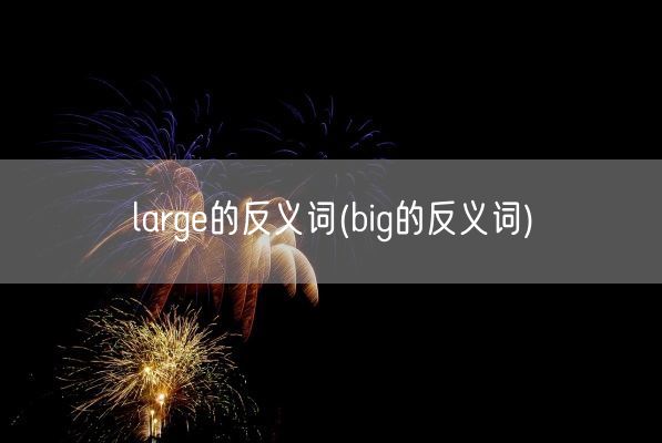 large的反义词(big的反义词)(图1) large的反义词(big的反义词)(图1)