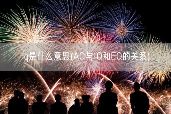 iq是什么意思(AQ与IQ和EQ的关系)(图1) iq是什么意思(AQ与IQ和EQ的关系)(图1)