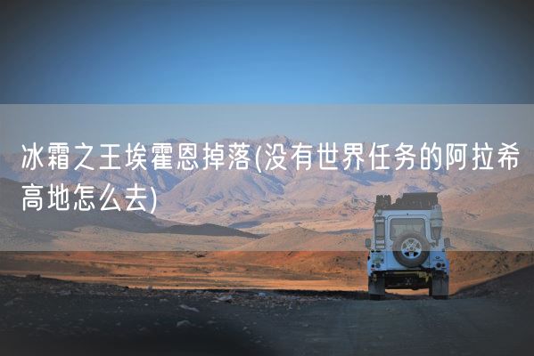 冰霜之王埃霍恩掉落(没有世界任务的阿拉希高地怎么去)(图1)