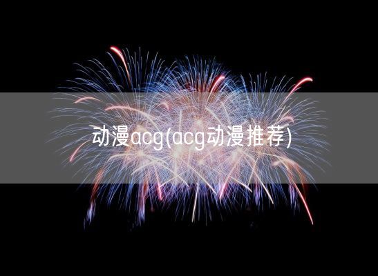 动漫acg(acg动漫推荐)(图1)