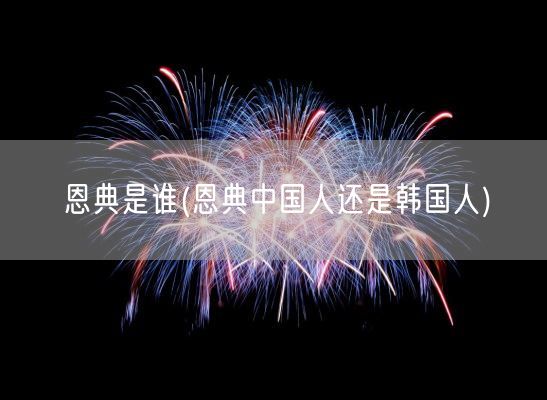 恩典是谁(恩典中国人还是韩国人)(图1) 恩典是谁(恩典中国人还是韩国人)(图1)