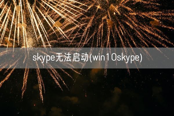 skype无法启动(win10skype)(图1)
