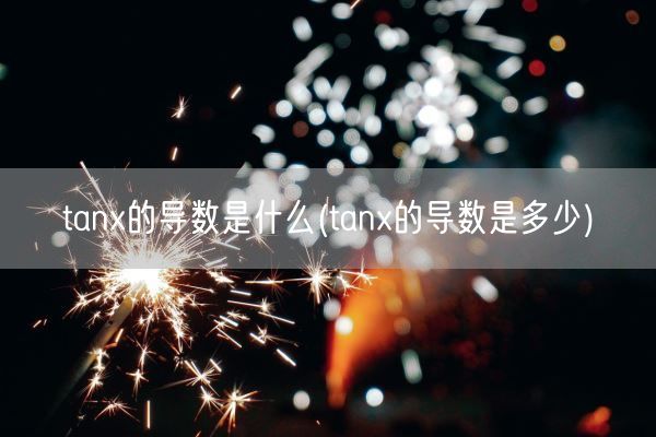 tanx的导数是什么(tanx的导数是多少)(图1) tanx的导数是什么(tanx的导数是多少)(图1)