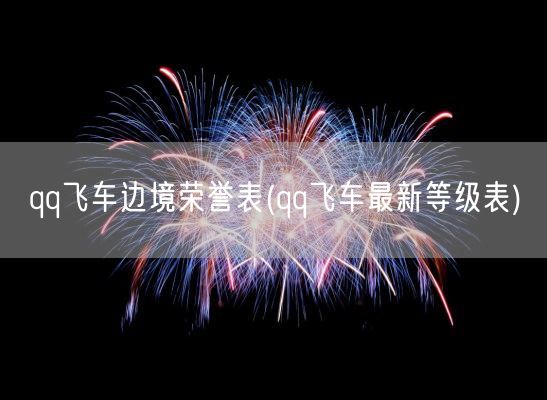 qq飞车边境荣誉表(qq飞车最新等级表)(图1) qq飞车边境荣誉表(qq飞车最新等级表)(图1)