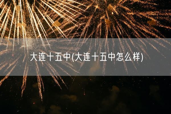 大连十五中(大连十五中怎么样)(图1)