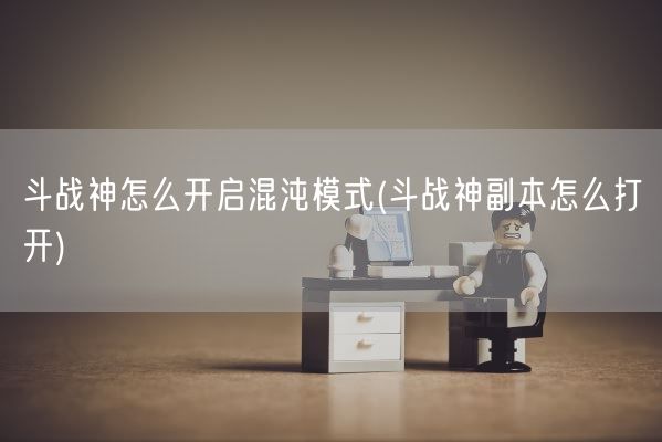 斗战神怎么开启混沌模式(斗战神副本怎么打开)(图1)
