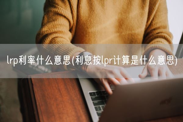 lrp利率什么意思(利息按lpr计算是什么意思)(图1)
