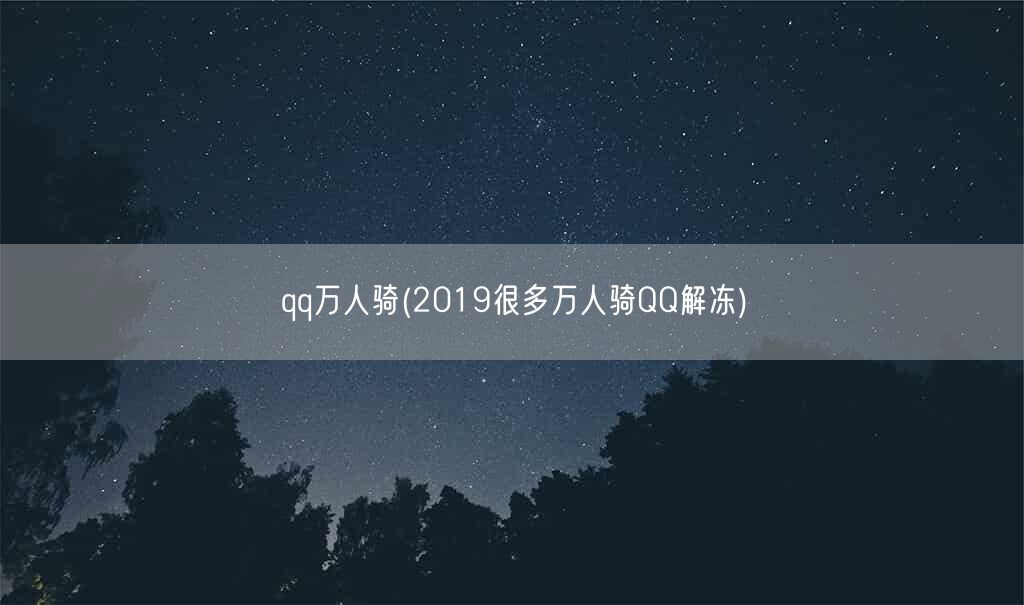 qq万人骑(2019很多万人骑QQ解冻)(图1) qq万人骑(2019很多万人骑QQ解冻)(图1)