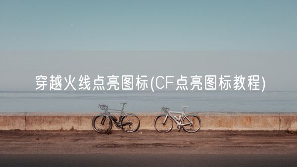 穿越火线点亮图标(CF点亮图标教程)(图1)