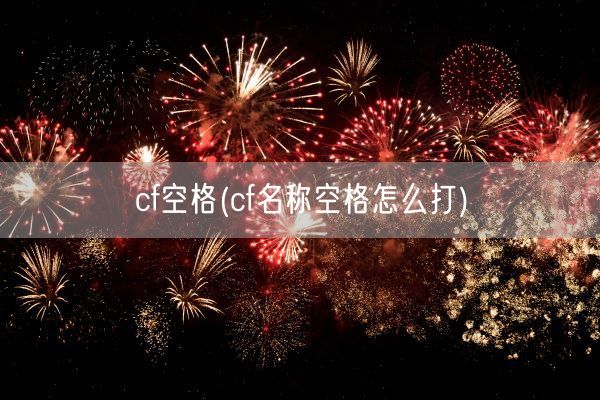 cf空格(cf名称空格怎么打)(图1) cf空格(cf名称空格怎么打)(图1)