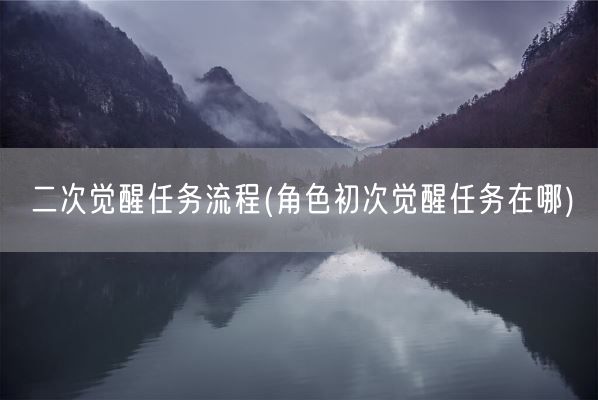 二次觉醒任务流程(角色初次觉醒任务在哪)(图1) 二次觉醒任务流程(角色初次觉醒任务在哪)(图1)