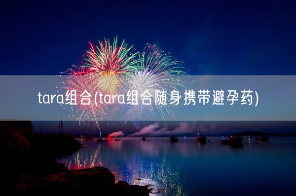 tara组合(tara组合随身携带避孕药)(图1)