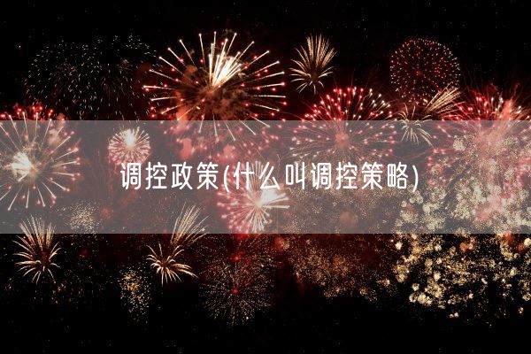 调控政策(什么叫调控策略)(图1) 调控政策(什么叫调控策略)(图1)
