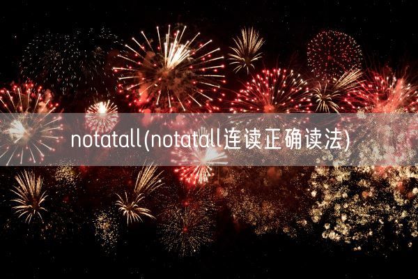 notatall(notatall连读正确读法)(图1) notatall(notatall连读正确读法)(图1)
