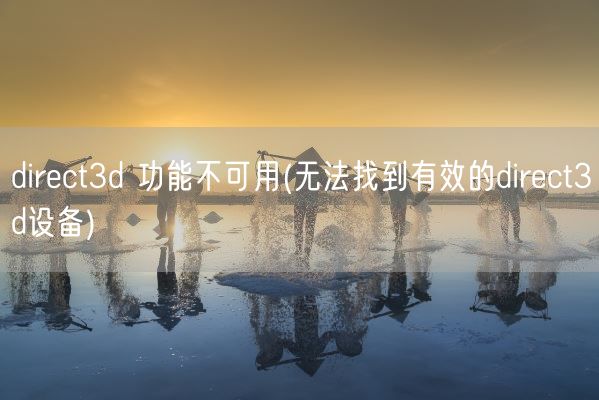 direct3d 功能不可用(无法找到有效的direct3d设备)(图1) direct3d 功能不可用(无法找到有效的direct3d设备)(图1)