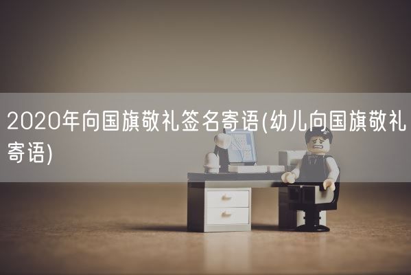 2020年向国旗敬礼签名寄语(幼儿向国旗敬礼寄语)(图1)