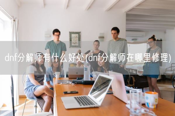 dnf分解师有什么好处(dnf分解师在哪里修理)(图1)