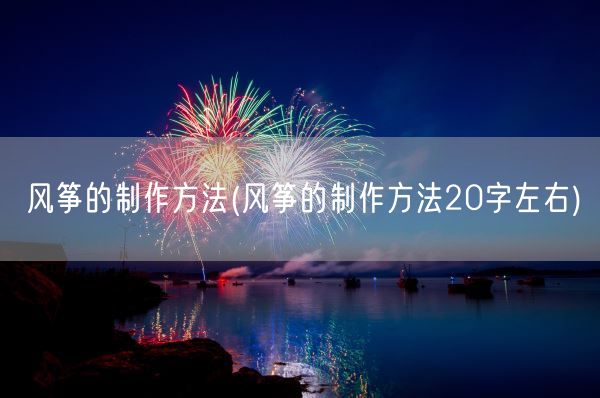 风筝的制作方法(风筝的制作方法20字左右)(图1) 风筝的制作方法(风筝的制作方法20字左右)(图1)