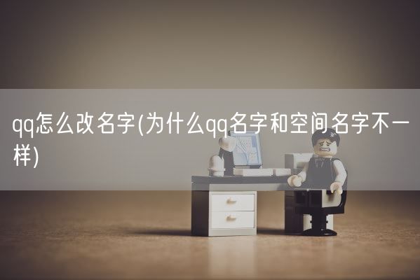 qq怎么改名字(为什么qq名字和空间名字不一样)(图1) qq怎么改名字(为什么qq名字和空间名字不一样)(图1)