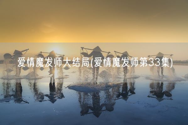 爱情魔发师大结局(爱情魔发师第33集)(图1) 爱情魔发师大结局(爱情魔发师第33集)(图1)