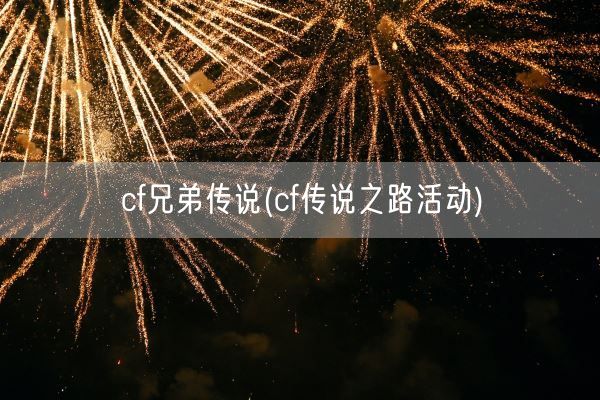 cf兄弟传说(cf传说之路活动)(图1) cf兄弟传说(cf传说之路活动)(图1)