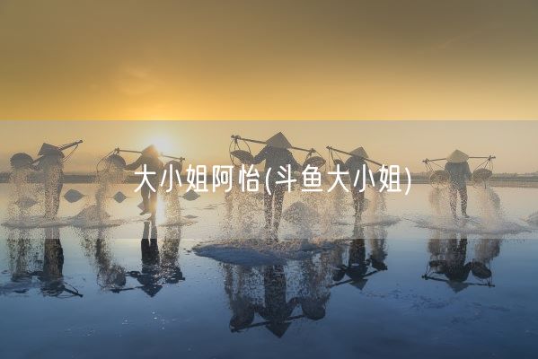 大小姐阿怡(斗鱼大小姐)(图1)