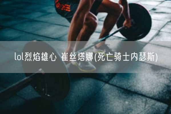 lol烈焰雄心 崔丝塔娜(死亡骑士内瑟斯)(图1) lol烈焰雄心 崔丝塔娜(死亡骑士内瑟斯)(图1)